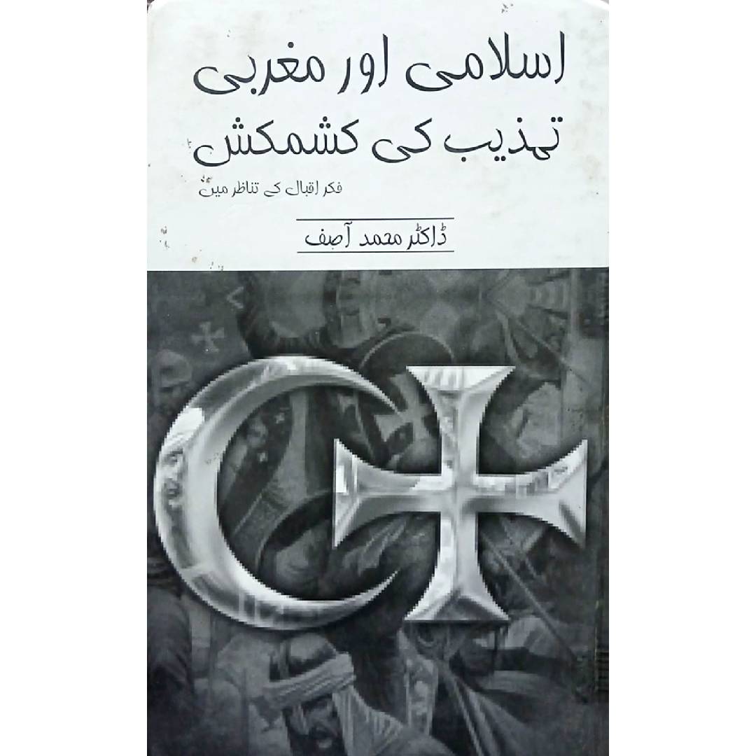 Islami aur Maghribi Tehzeeb Ki Kashmakash Fikr e Iqbal ke Tanazur Mein by Dr. Muhammad Asif